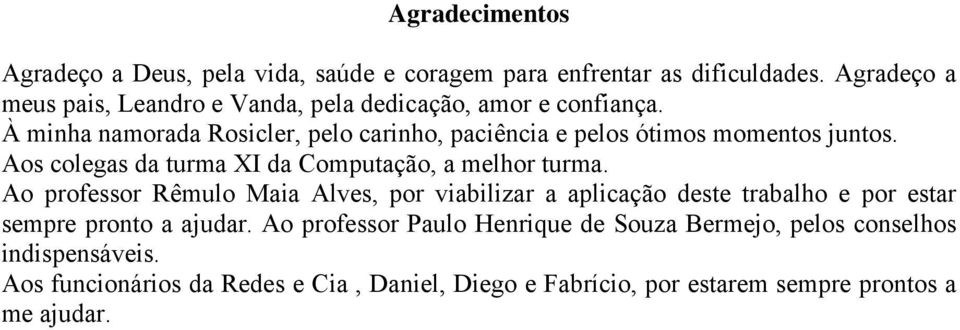 À minha namorada Rosicler, pelo carinho, paciência e pelos ótimos momentos juntos. Aos colegas da turma XI da Computação, a melhor turma.