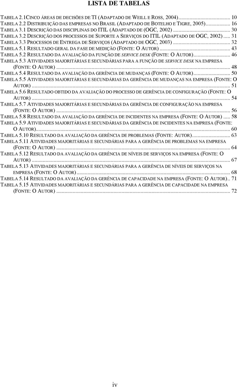 3 PROCESSOS DE ENTREGA DE SERVIÇOS (ADAPTADO DE OGC, 2003)... 32 TABELA 5.1 RESULTADO GERAL DA FASE DE MEDIÇÃO (FONTE: O AUTOR)... 43 TABELA 5.