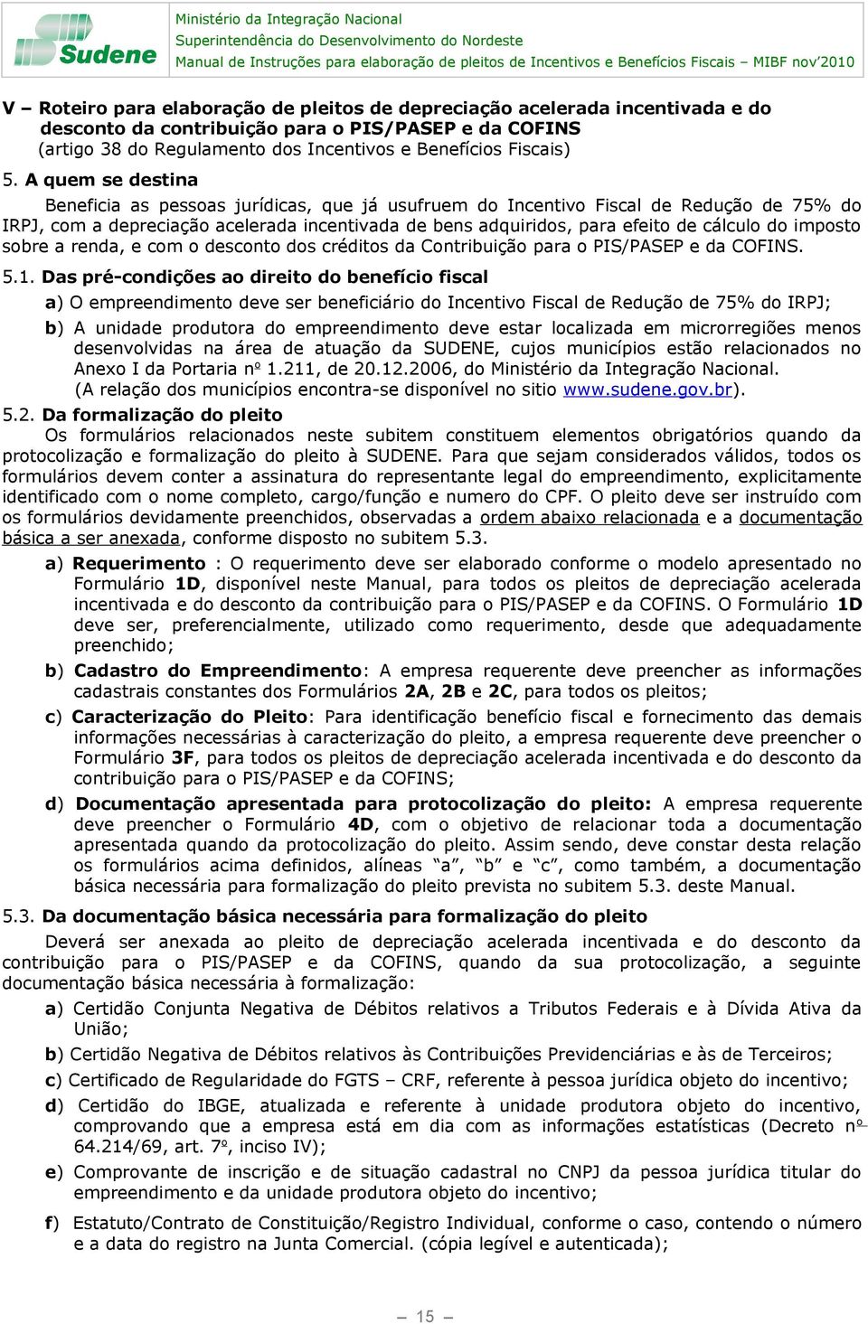 A quem se destina Beneficia as pessoas jurídicas, que já usufruem do Incentivo Fiscal de Redução de 75% do IRPJ, com a depreciação acelerada incentivada de bens adquiridos, para efeito de cálculo do