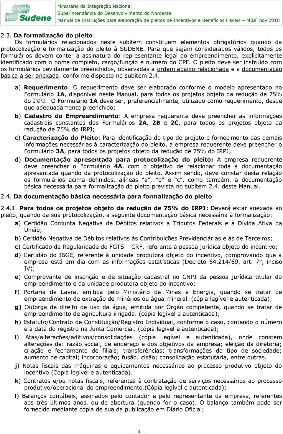 Para que sejam considerados válidos, todos os formulários devem conter a assinatura do representante legal do empreendimento, explicitamente identificado com o nome completo, cargo/função e numero do