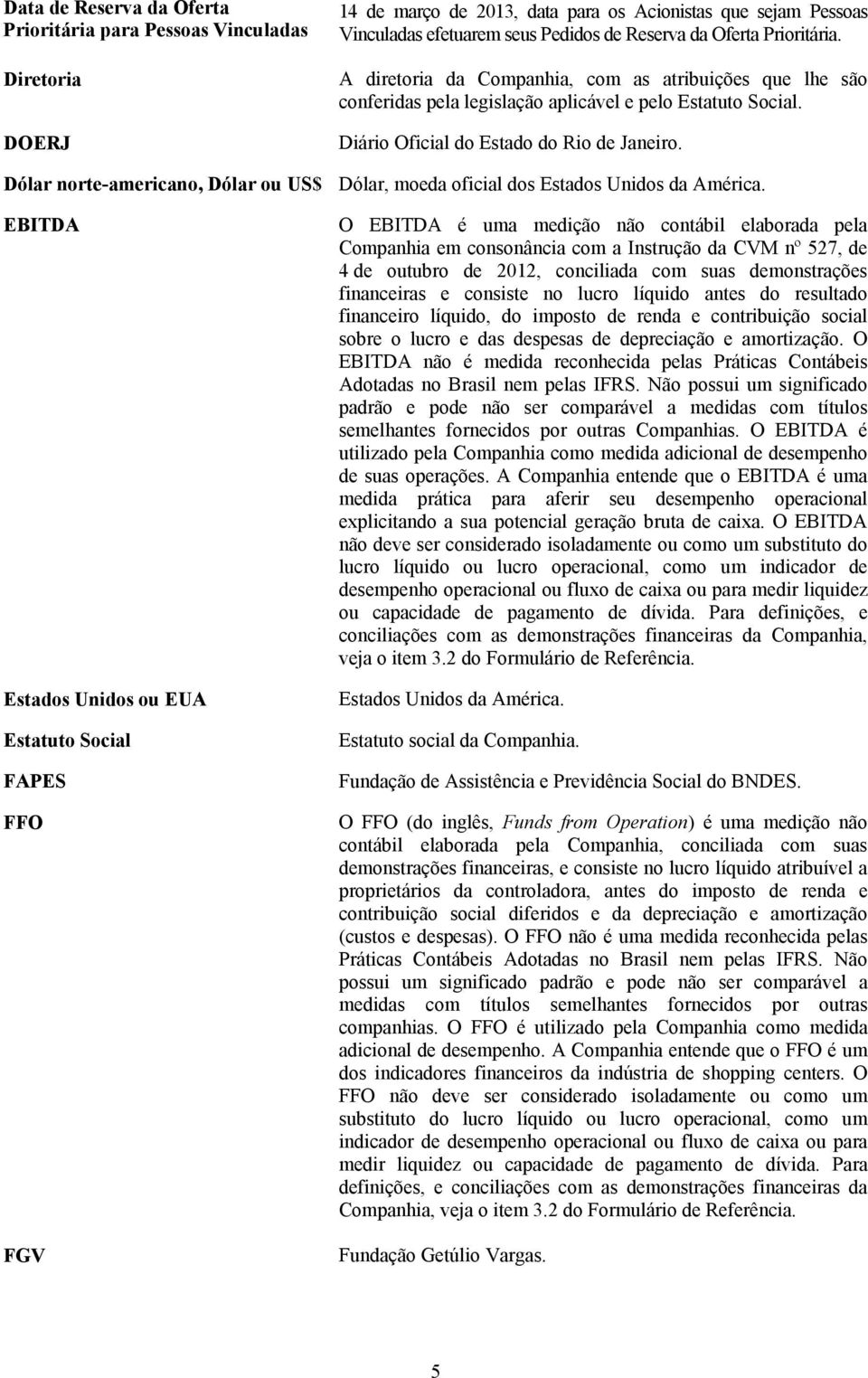 A diretoria da Companhia, com as atribuições que lhe são conferidas pela legislação aplicável e pelo Estatuto Social. Diário Oficial do Estado do Rio de Janeiro.