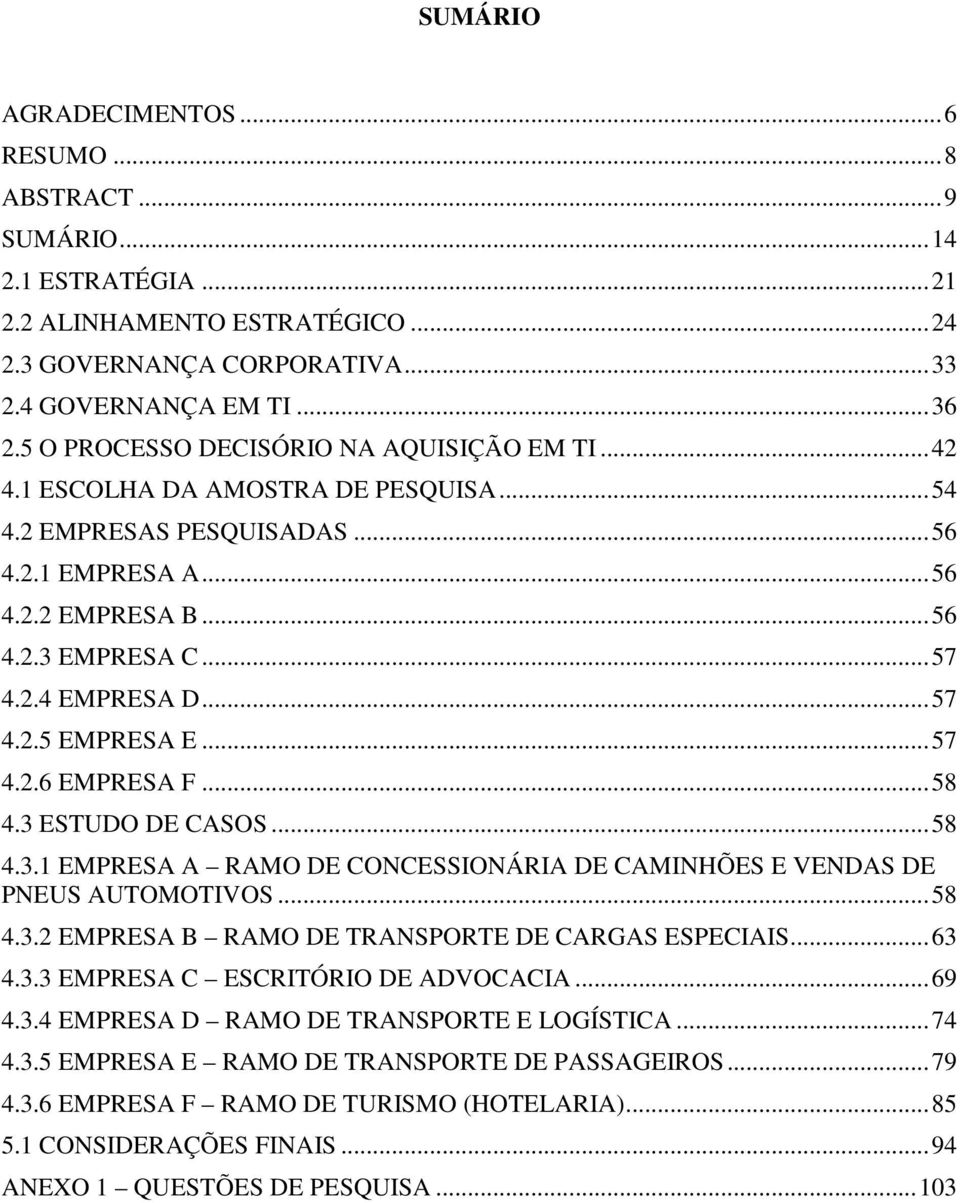 ..57 4.2.5 EMPRESA E...57 4.2.6 EMPRESA F...58 4.3 ESTUDO DE CASOS...58 4.3.1 EMPRESA A RAMO DE CONCESSIONÁRIA DE CAMINHÕES E VENDAS DE PNEUS AUTOMOTIVOS...58 4.3.2 EMPRESA B RAMO DE TRANSPORTE DE CARGAS ESPECIAIS.