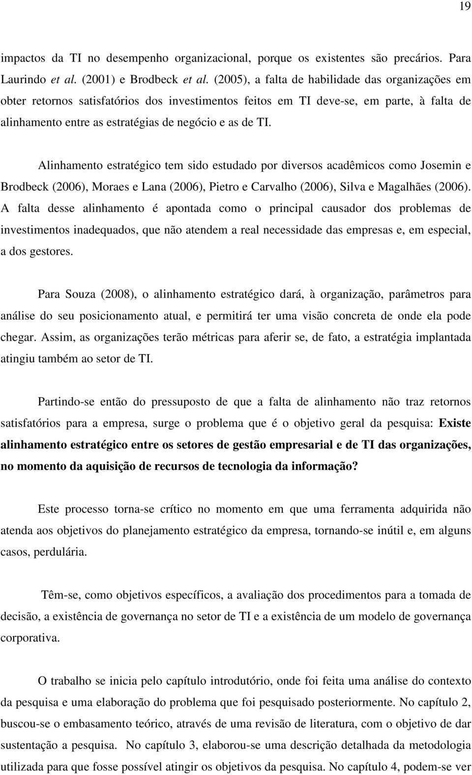 Alinhamento estratégico tem sido estudado por diversos acadêmicos como Josemin e Brodbeck (2006), Moraes e Lana (2006), Pietro e Carvalho (2006), Silva e Magalhães (2006).