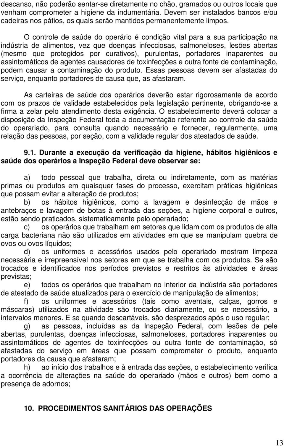 O controle de saúde do operário é condição vital para a sua participação na indústria de alimentos, vez que doenças infecciosas, salmoneloses, lesões abertas (mesmo que protegidos por curativos),