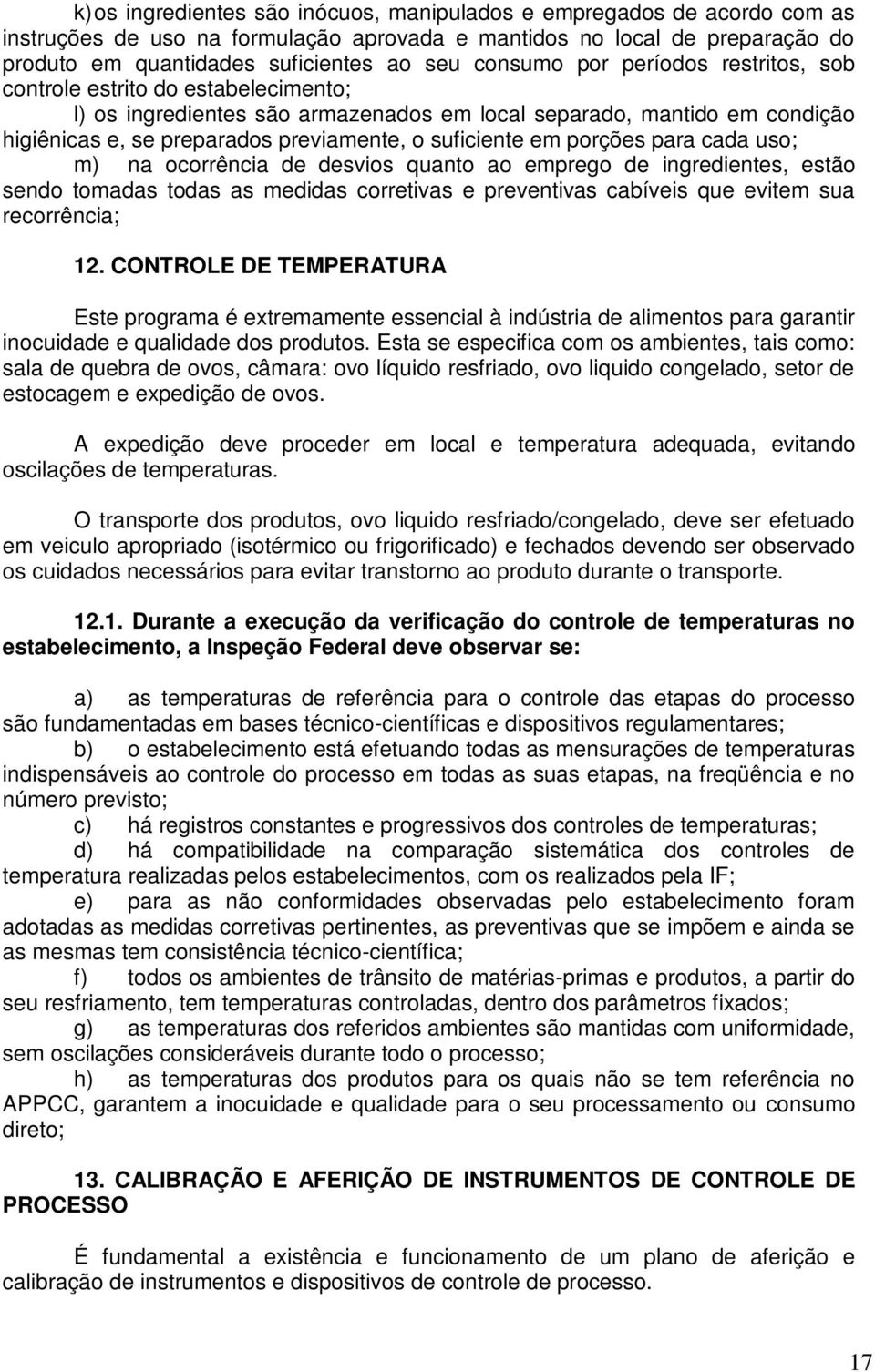 suficiente em porções para cada uso; m) na ocorrência de desvios quanto ao emprego de ingredientes, estão sendo tomadas todas as medidas corretivas e preventivas cabíveis que evitem sua recorrência;