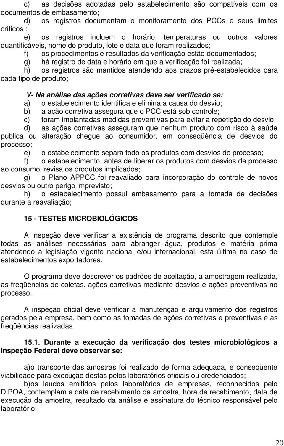 horário em que a verificação foi realizada; h) os registros são mantidos atendendo aos prazos pré-estabelecidos para cada tipo de produto; V- Na análise das ações corretivas deve ser verificado se: