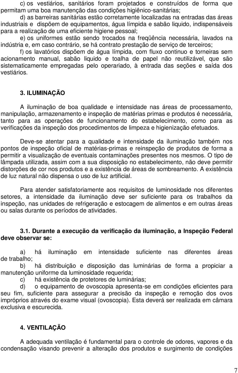 freqüência necessária, lavados na indústria e, em caso contrário, se há contrato prestação de serviço de terceiros; f) os lavatórios dispõem de água límpida, com fluxo continuo e torneiras sem