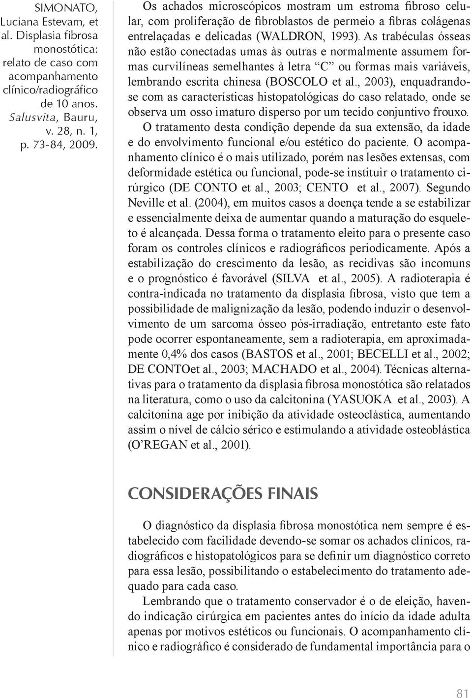 , 2003), enquadrandose com as características histopatológicas do caso relatado, onde se observa um osso imaturo disperso por um tecido conjuntivo frouxo.