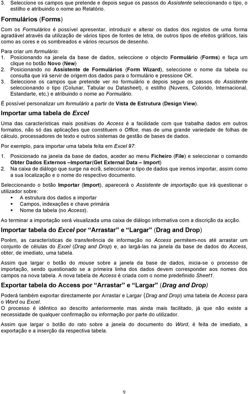 tipos de efeitos gráficos, tais como as cores e os sombreados e vários recursos de desenho. Para criar um formulário: 1.