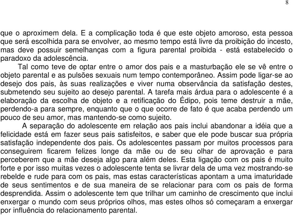 proibida - está estabelecido o paradoxo da adolescência. Tal como teve de optar entre o amor dos pais e a masturbação ele se vê entre o objeto parental e as pulsões sexuais num tempo contemporâneo.