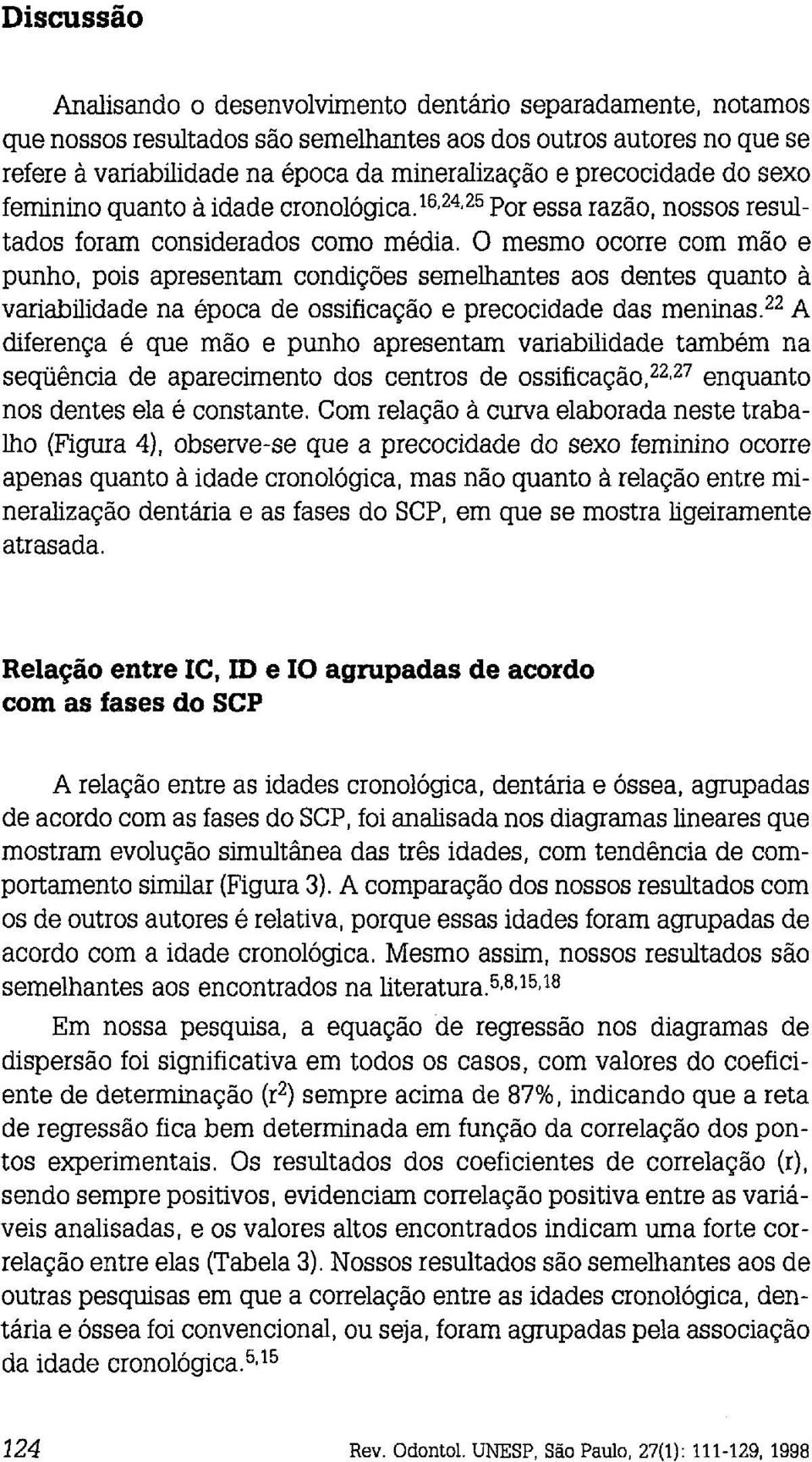 O mesmo ocorre com mão e punho, pois apresentam condições semelhantes aos dentes quanto a variabilidade na época de ossificação e precocidade das meninas.