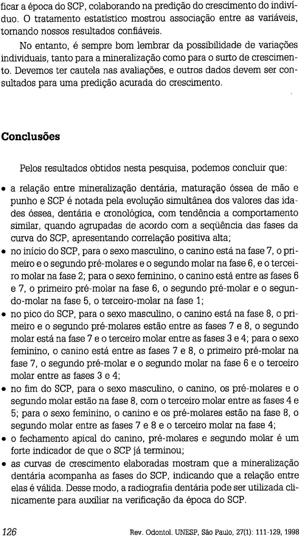 Devemos ter cautela nas avaliações, e outros dados devem ser consultados para uma predição acurada do crescimento.