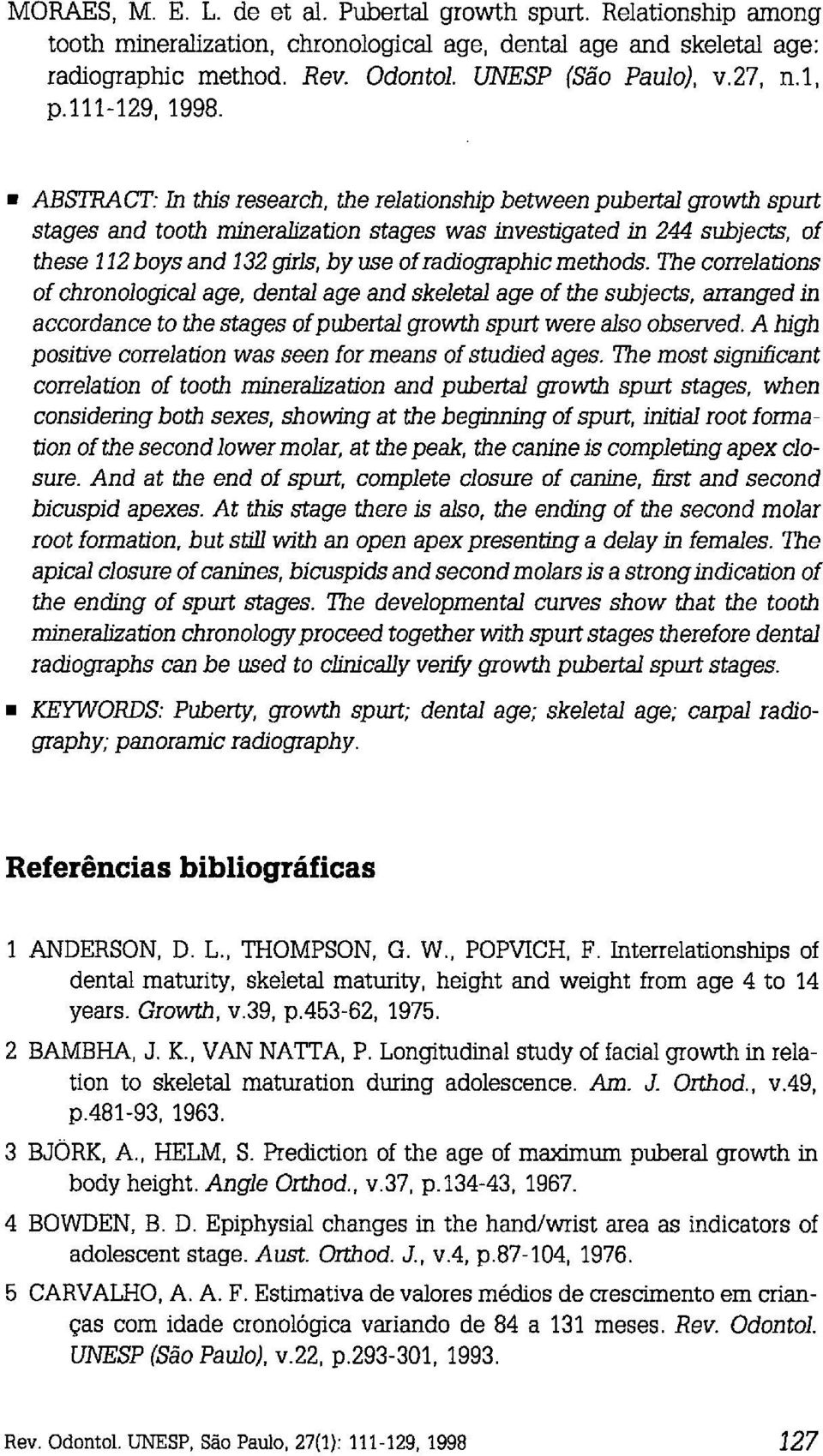 ABSTRAm: in üus research, the relationship between pubertal growth spurt stages and tooth mineralization stages was investigated in 244 subjects, of these 1 12 boys and 132 guls, by use of