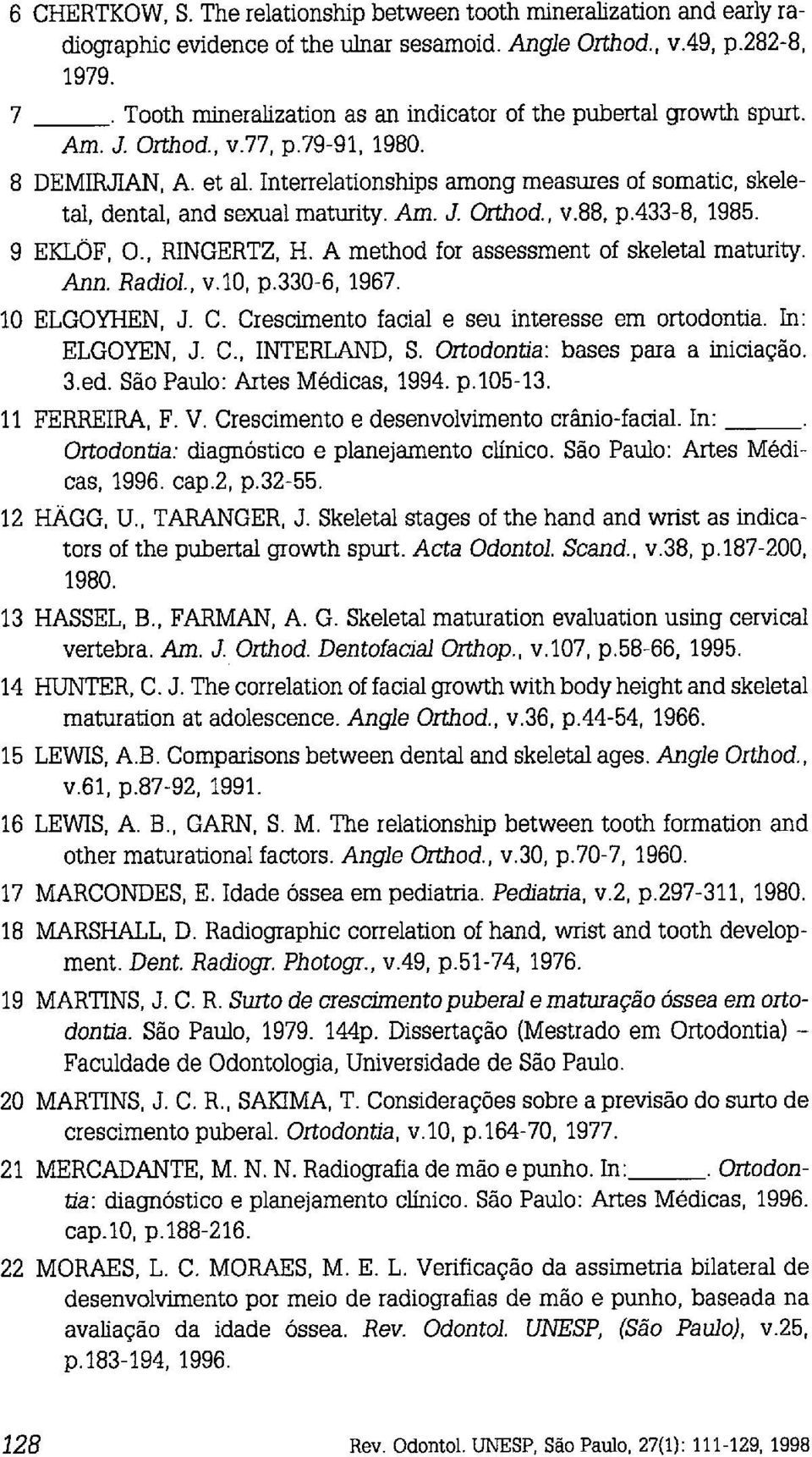 Interrelationships arnong measures of somatic, skeletal, dental, and sexual maturity. Am. J. Orthod., v.88, p.433-8, 1985. 9 EKLOF, O., RINGERTZ, H. A method for assessment of skeletal maturity. Ann.