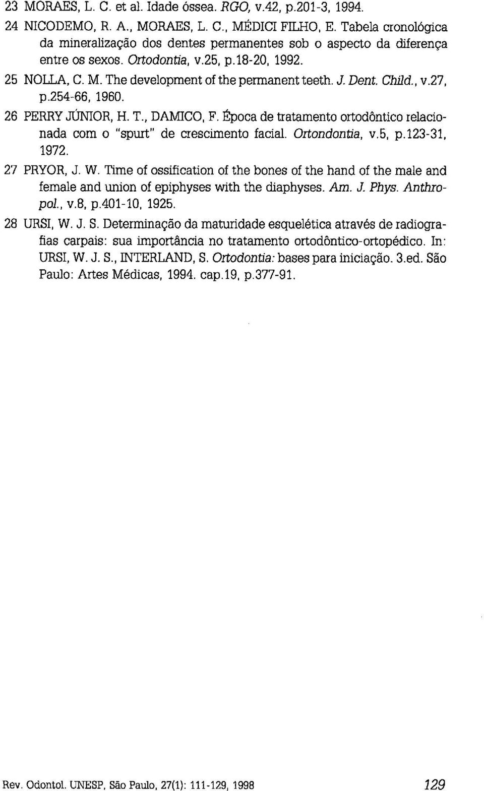 Child., v.27, p.254-66, 1960. 26 PERRY JÚNIoR, H. T., DAMICO, F. Época de tratamento ortodôntico relacionada com o "spurt" de crescimento facial. Ortondontia, v.5, p.123-31, 1972. 27 PRYOR, J. W.