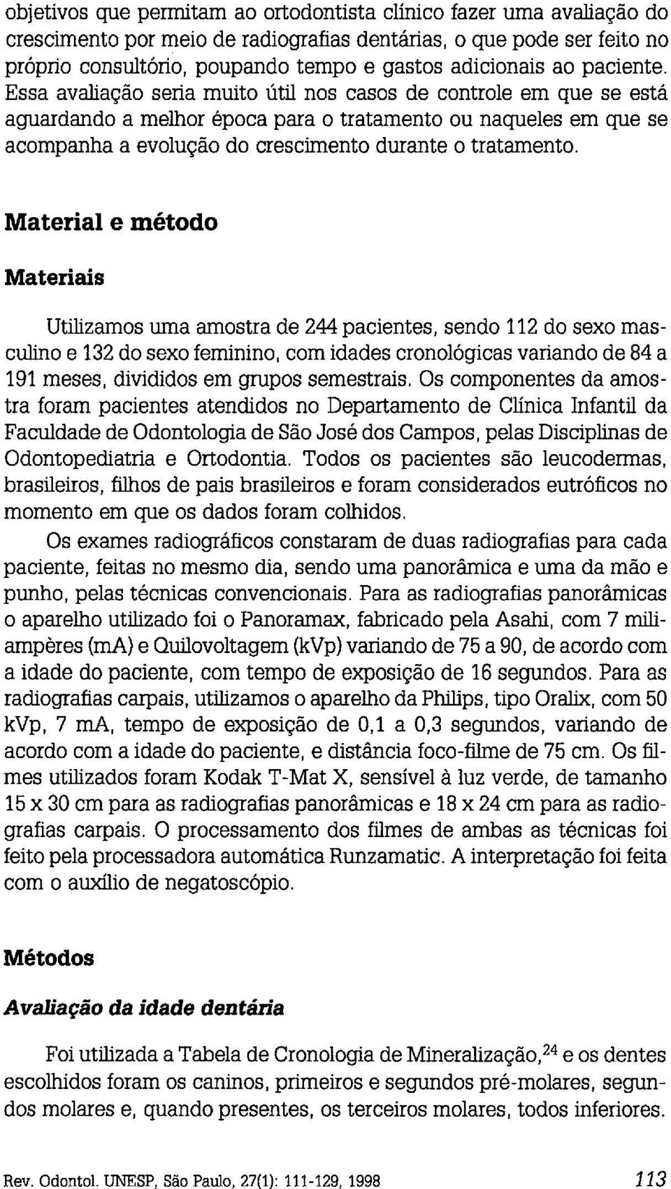 Essa avaliação seria muito Útil nos casos de controle em que se está aguardando a melhor época para o tratamento ou naqueles em que se acompanha a evolução do crescimento durante o tratamento.