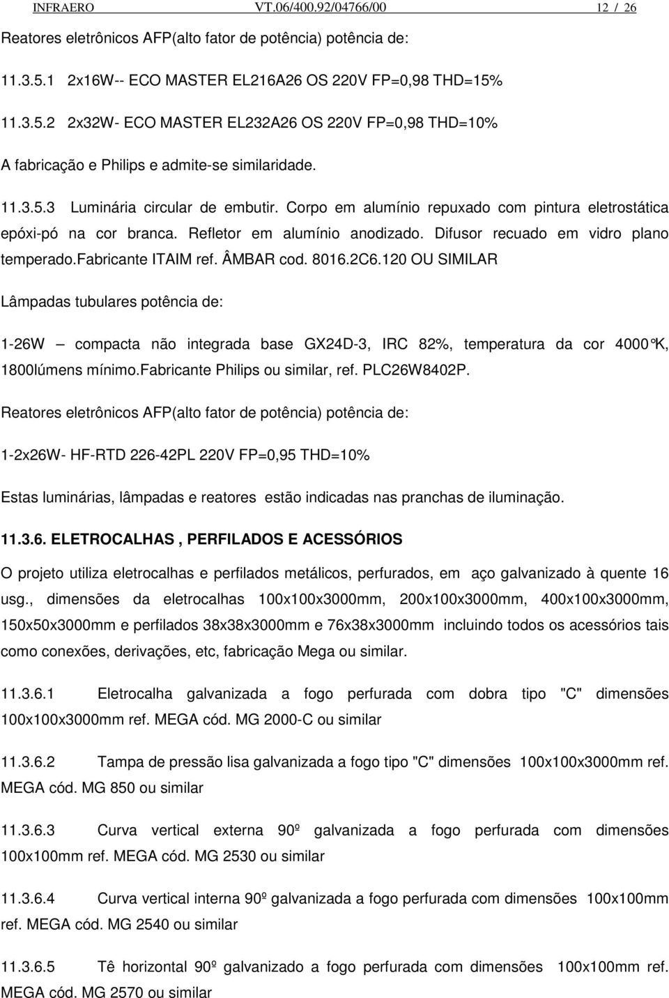 Corpo em alumínio repuxado com pintura eletrostática epóxi-pó na cor branca. Refletor em alumínio anodizado. Difusor recuado em vidro plano temperado.fabricante ITAIM ref. ÂMBAR cod. 8016.2C6.