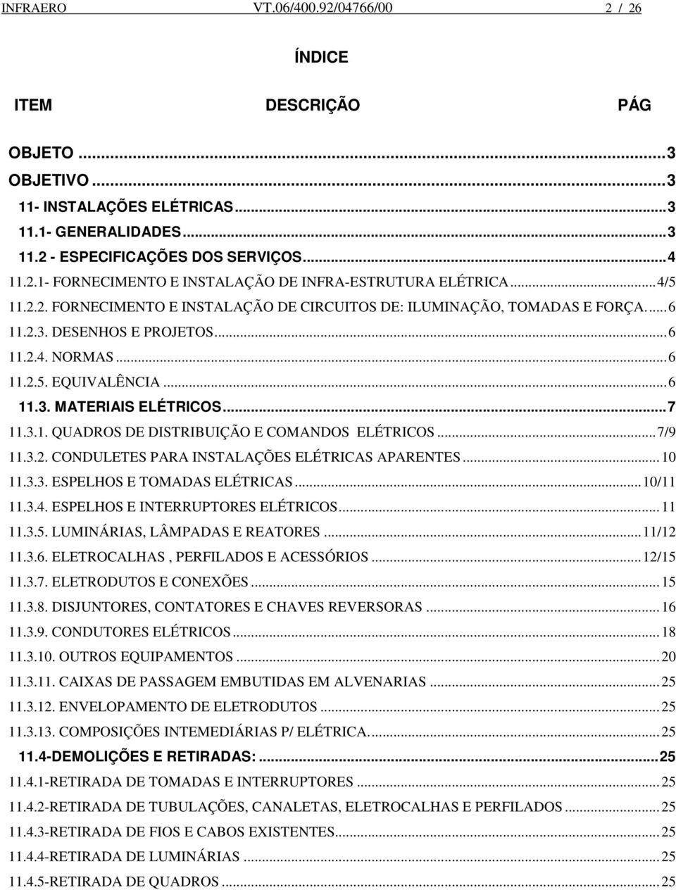 .. 7 11.3.1. QUADROS DE DISTRIBUIÇÃO E COMANDOS ELÉTRICOS... 7/9 11.3.2. CONDULETES PARA INSTALAÇÕES ELÉTRICAS APARENTES... 10 11.3.3. ESPELHOS E TOMADAS ELÉTRICAS... 10/11 11.3.4.