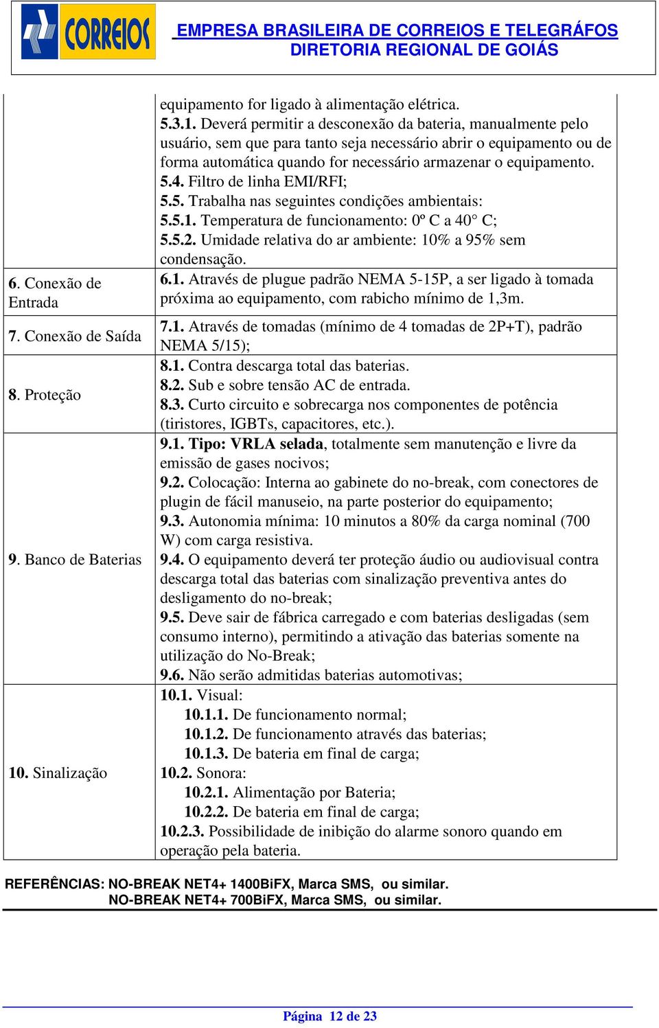 Deverá permitir a desconexão da bateria, manualmente pelo usuário, sem que para tanto seja necessário abrir o equipamento ou de forma automática quando for necessário armazenar o equipamento. 5.4.