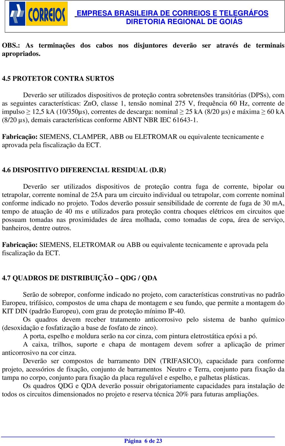 Hz, corrente de impulso 12,5 ka (10/350µs), correntes de descarga: nominal 25 ka (8/20 µs) e máxima 60 ka (8/20 µs), demais características conforme ABNT NBR IEC 61643-1.