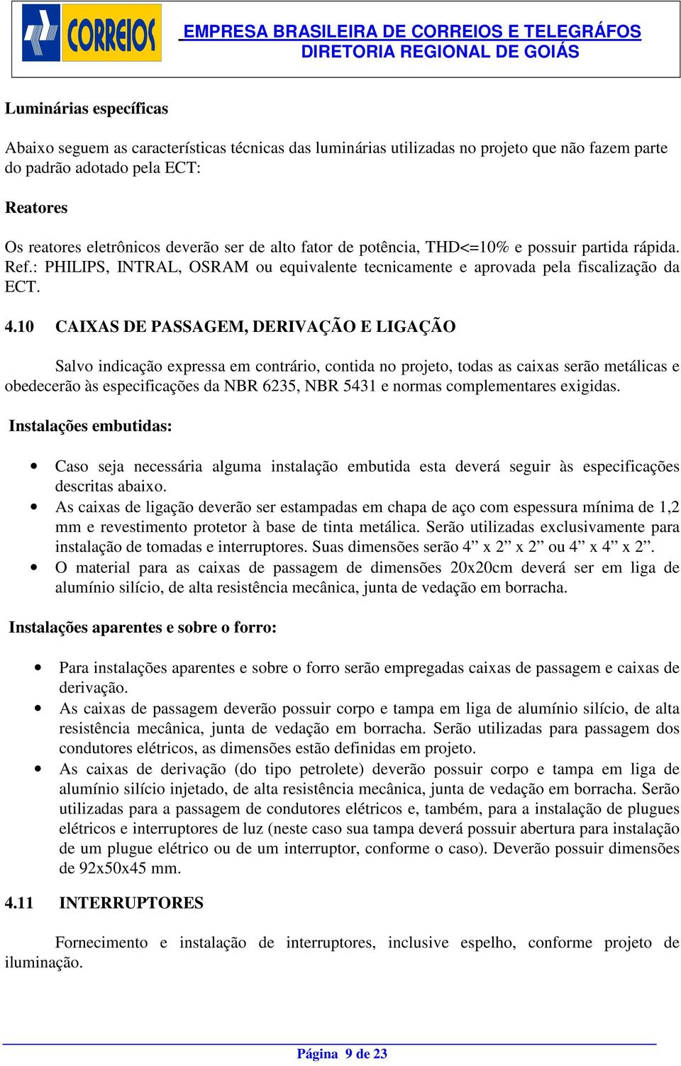 10 CAIXAS DE PASSAGEM, DERIVAÇÃO E LIGAÇÃO Salvo indicação expressa em contrário, contida no projeto, todas as caixas serão metálicas e obedecerão às especificações da NBR 6235, NBR 5431 e normas