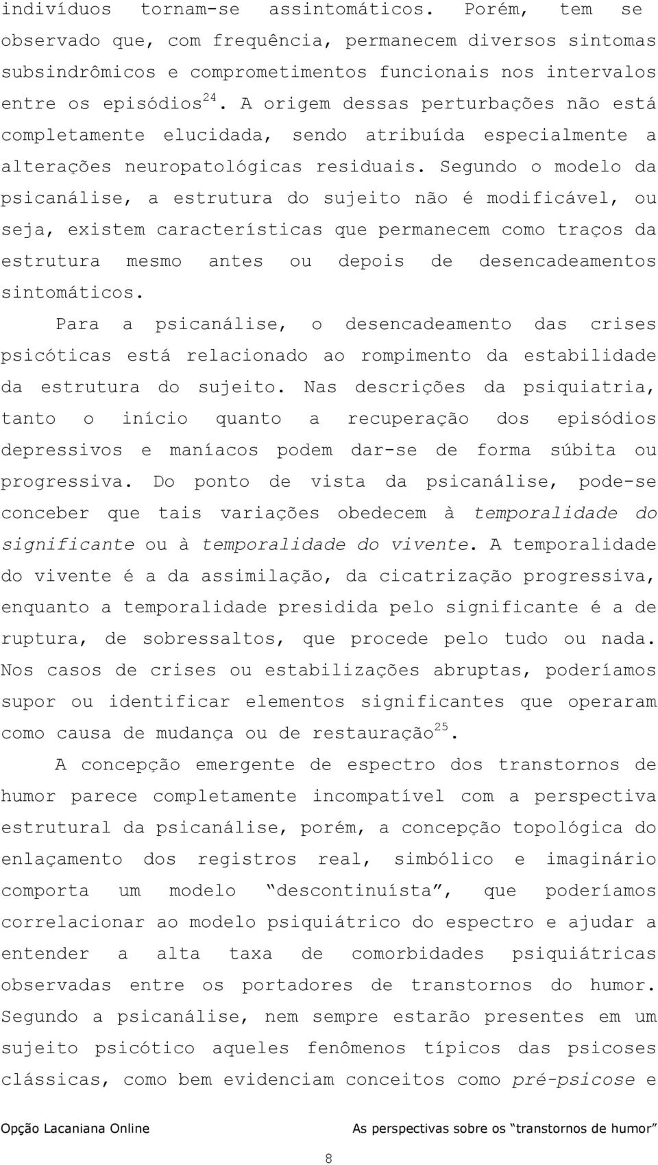 Segundo o modelo da psicanálise, a estrutura do sujeito não é modificável, ou seja, existem características que permanecem como traços da estrutura mesmo antes ou depois de desencadeamentos