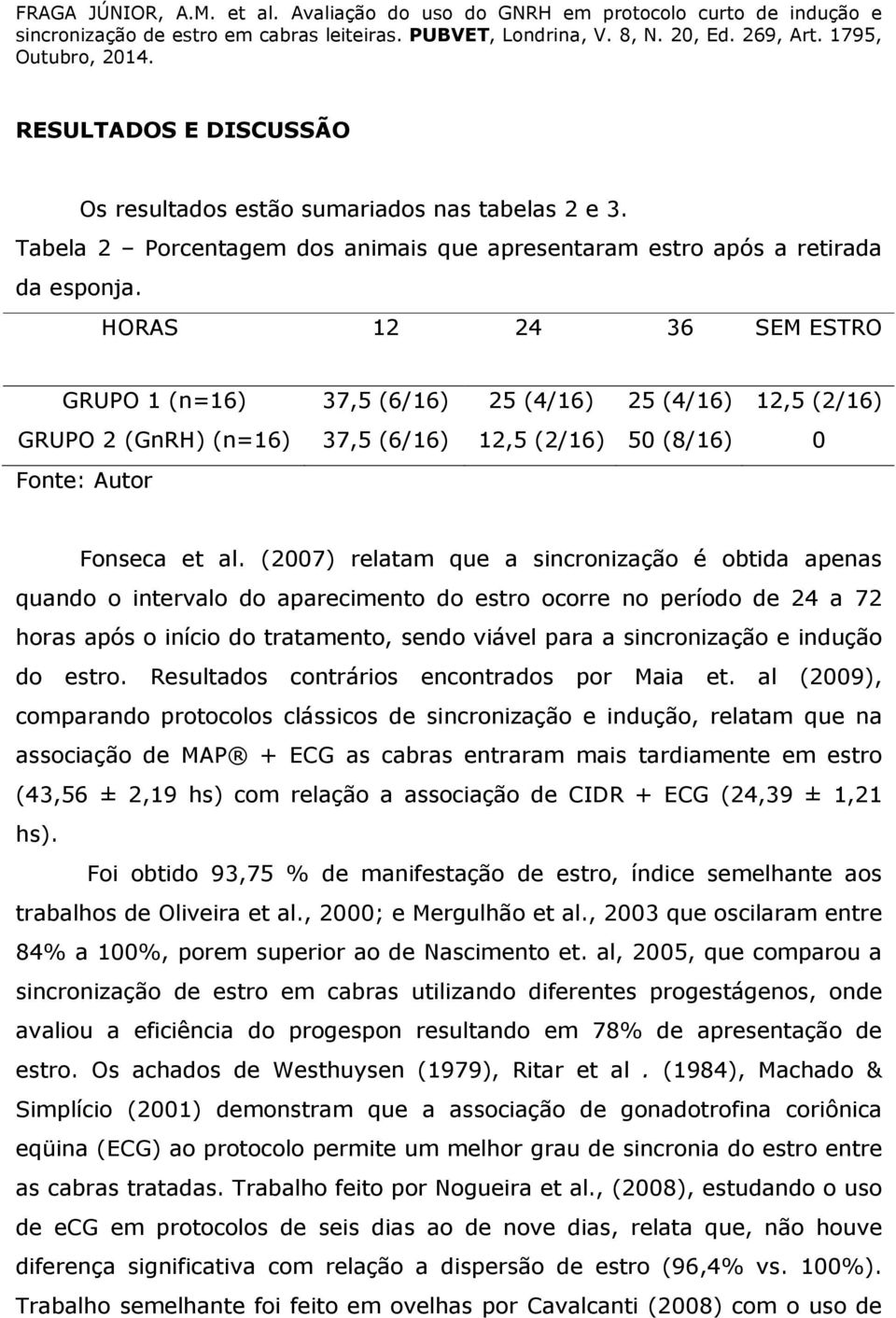 (2007) relatam que a sincronização é obtida apenas quando o intervalo do aparecimento do estro ocorre no período de 24 a 72 horas após o início do tratamento, sendo viável para a sincronização e