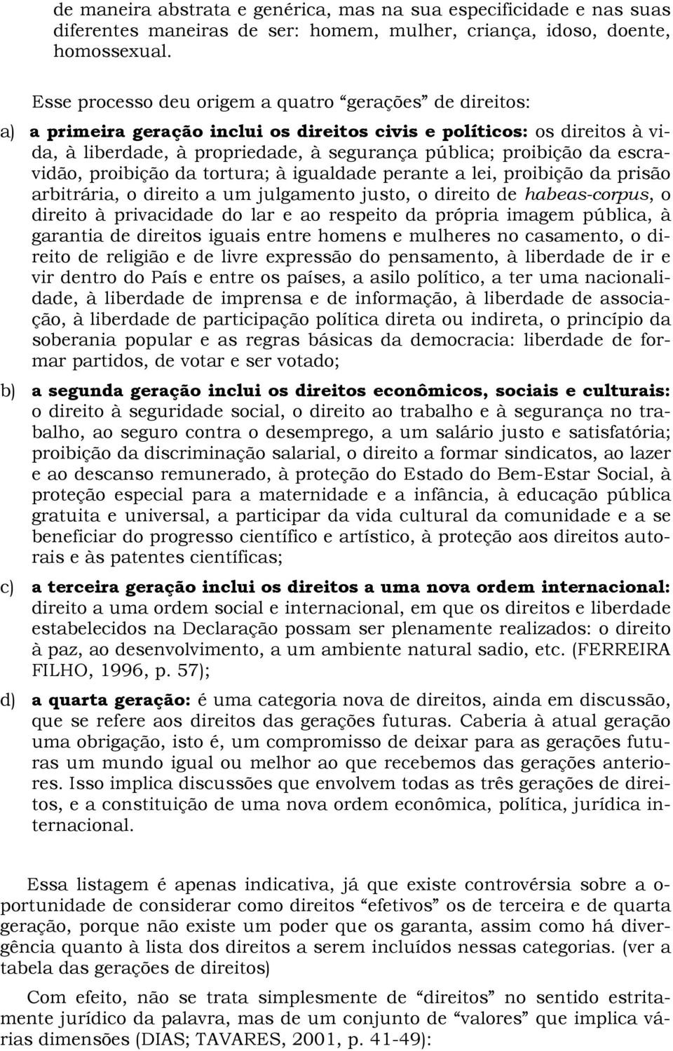 escravidão, proibição da tortura; à igualdade perante a lei, proibição da prisão arbitrária, o direito a um julgamento justo, o direito de habeas-corpus, o direito à privacidade do lar e ao respeito