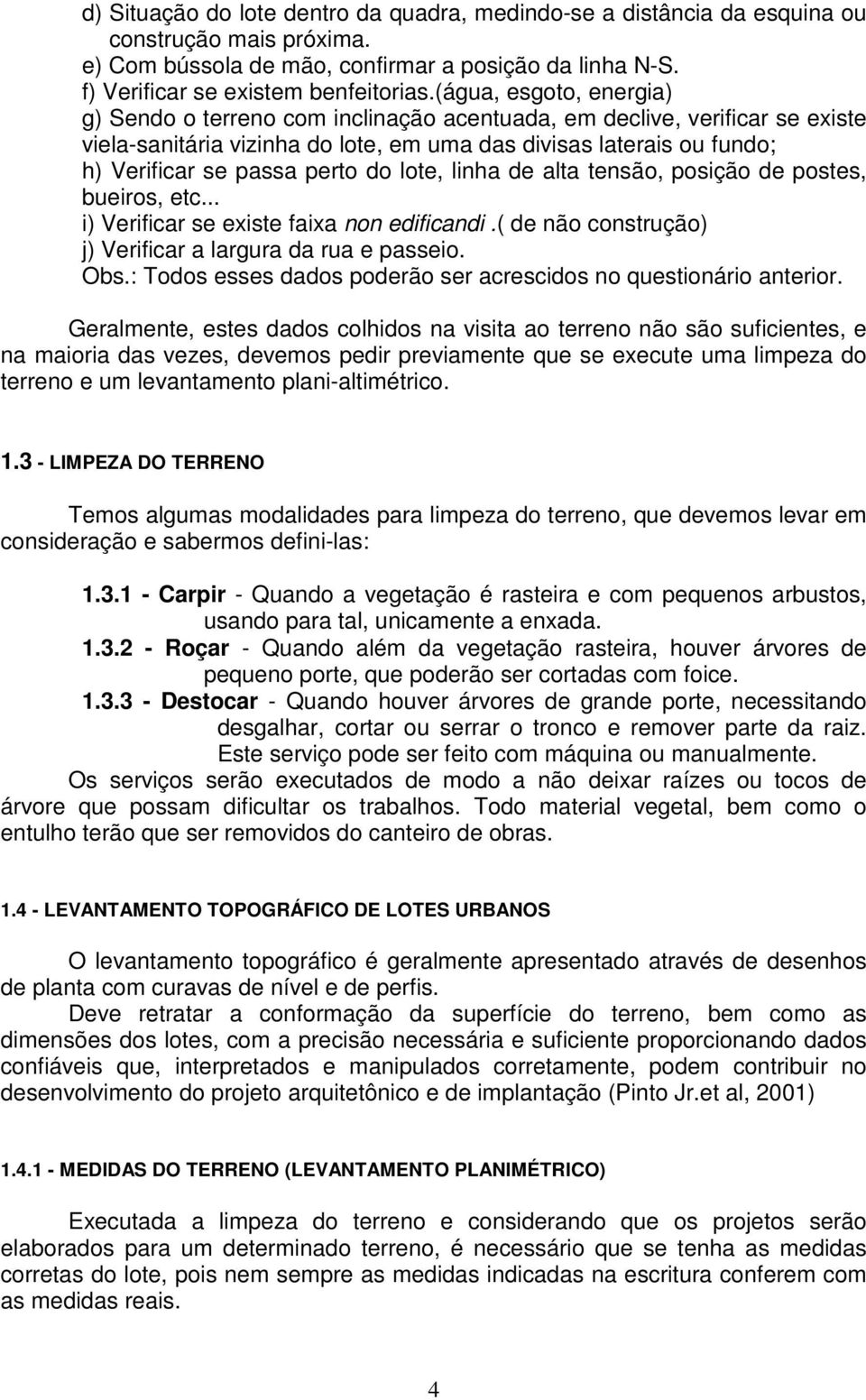 do lote, linha de alta tensão, posição de postes, bueiros, etc... i) Verificar se existe faixa non edificandi.( de não construção) j) Verificar a largura da rua e passeio. Obs.