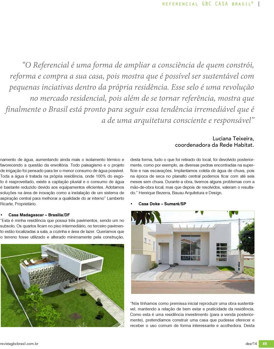 Esse selo é uma revolução no mercado residencial, pois além de se tornar referência, mostra que finalmente o Brasil está pronto para seguir essa tendência irremediável que é a de uma arquitetura