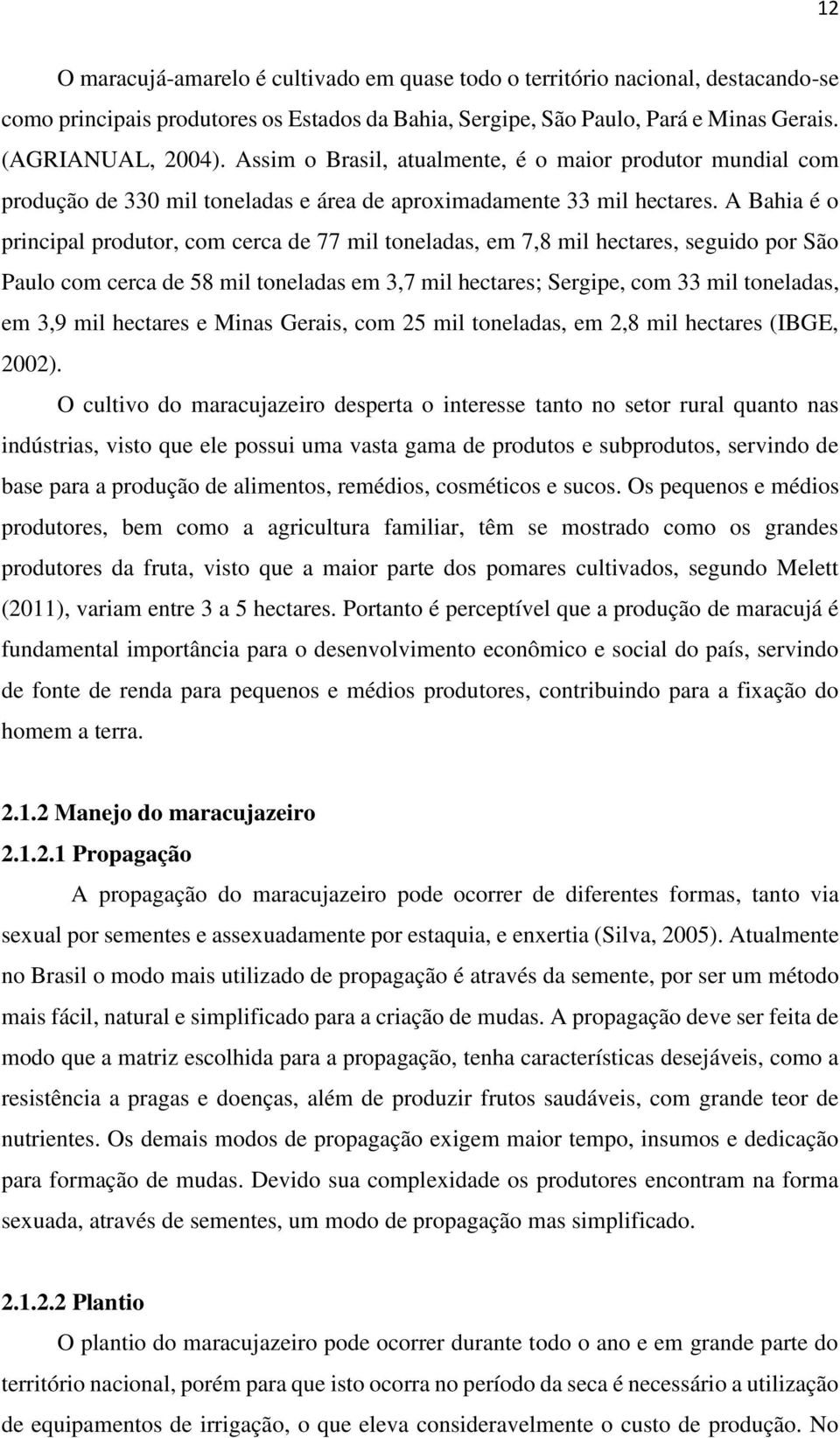 A Bahia é o principal produtor, com cerca de 77 mil toneladas, em 7,8 mil hectares, seguido por São Paulo com cerca de 58 mil toneladas em 3,7 mil hectares; Sergipe, com 33 mil toneladas, em 3,9 mil