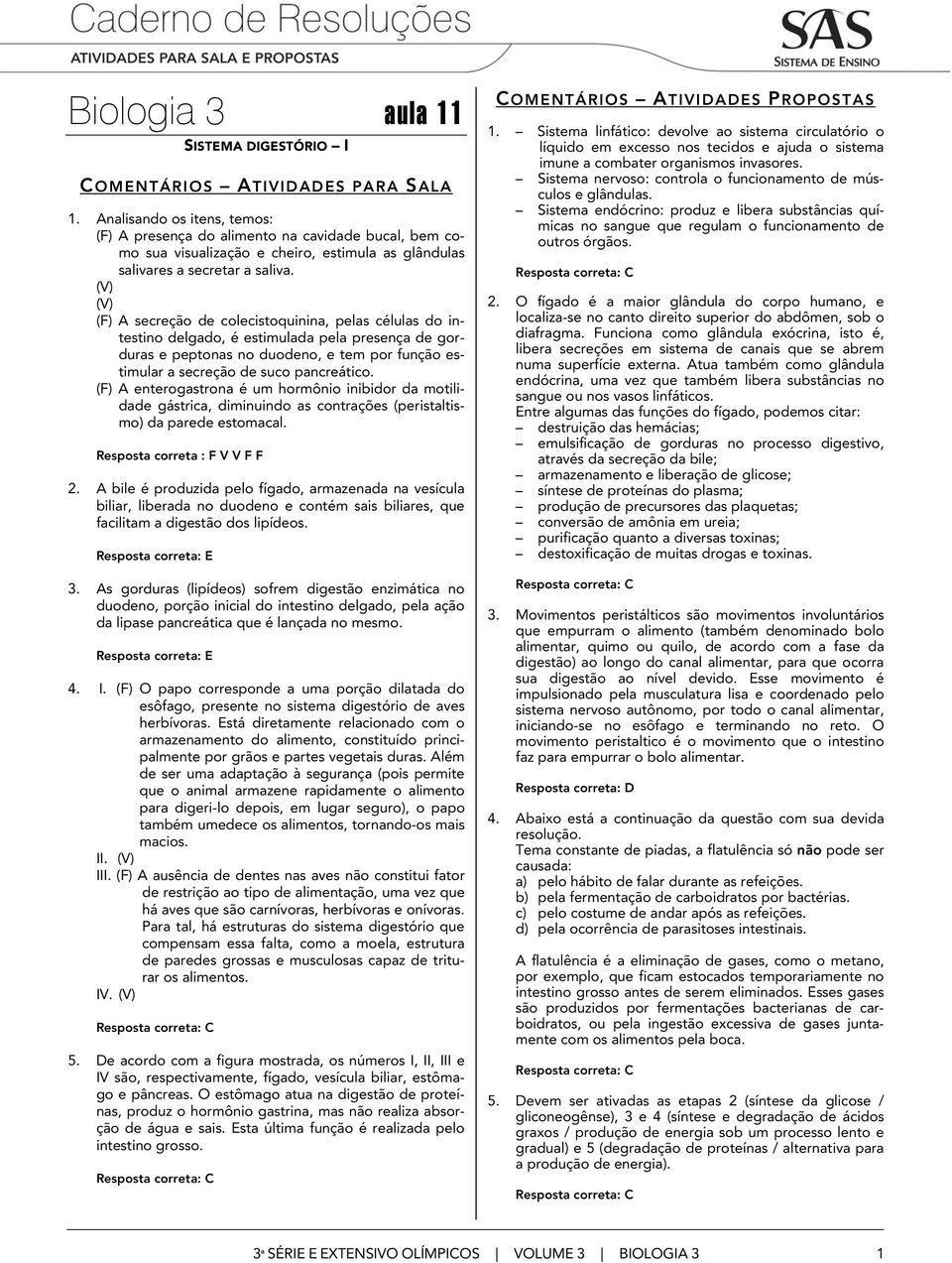 (F) A secreção de colecistoquinina, pelas células do intestino delgado, é estimulada pela presença de gorduras e peptonas no duodeno, e tem por função estimular a secreção de suco pancreático.