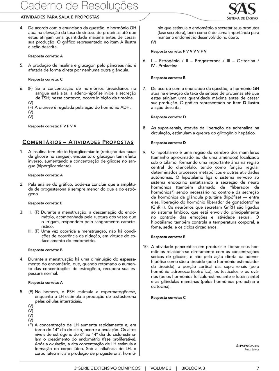 (F) Se a concentração de hormônios tireoidianos no sangue está alta, a adeno-hipófise inibe a secreção de TSH; nesse contexto, ocorre inibição da tireoide.