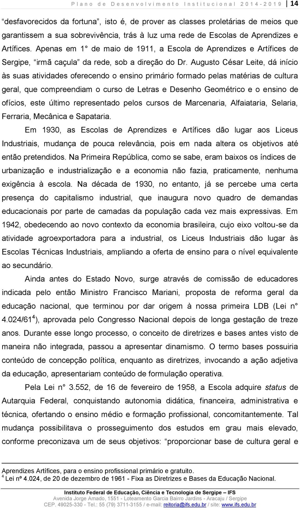 Augusto César Leite, dá início às suas atividades oferecendo o ensino primário formado pelas matérias de cultura geral, que compreendiam o curso de Letras e Desenho Geométrico e o ensino de ofícios,