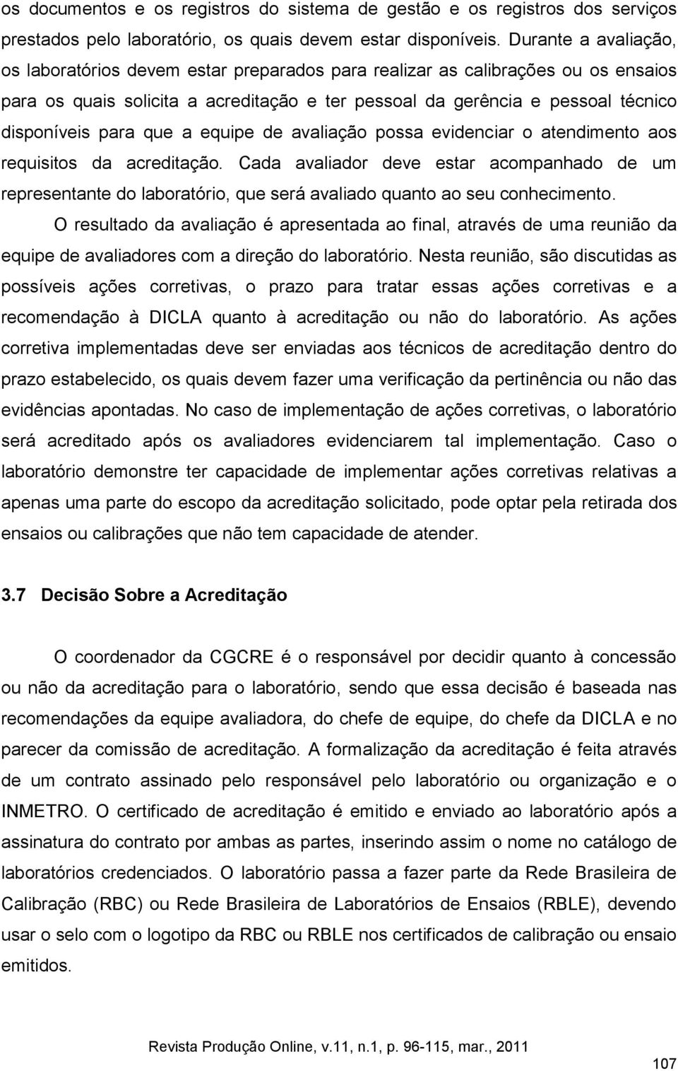 para que a equipe de avaliação possa evidenciar o atendimento aos requisitos da acreditação.