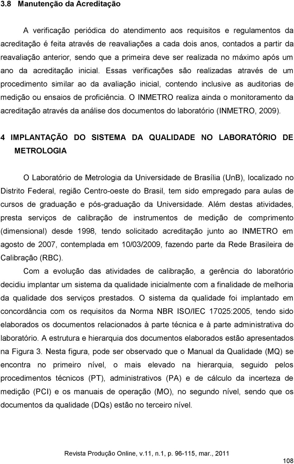 Essas verificações são realizadas através de um procedimento similar ao da avaliação inicial, contendo inclusive as auditorias de medição ou ensaios de proficiência.