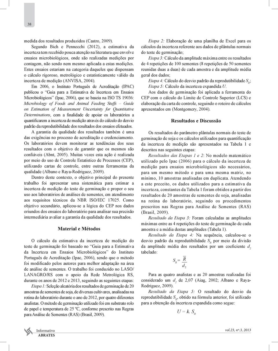 aplicada a estas medições. Estes ensaios estariam na categoria daqueles que dispensam o cálculo rigoroso, metrológico e estatisticamente válido da incerteza de medição (ANVISA, 2004).