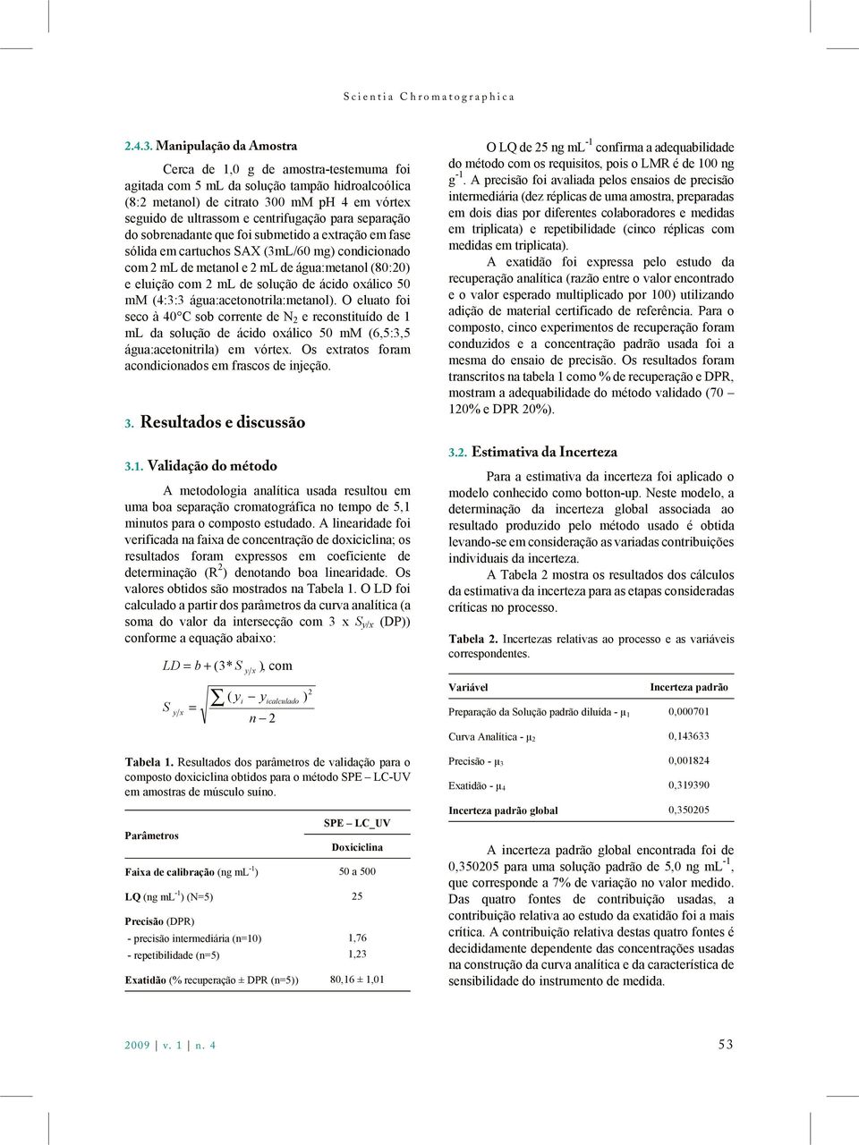 do obrenadante qe foi bmetido a extração em fae ólida em cartcho SAX (3mL/60 mg) condicionado com 2 ml de metanol e 2 ml de ága:metanol (80:20) e elição com 2 ml de olção de ácido oxálico 50 mm