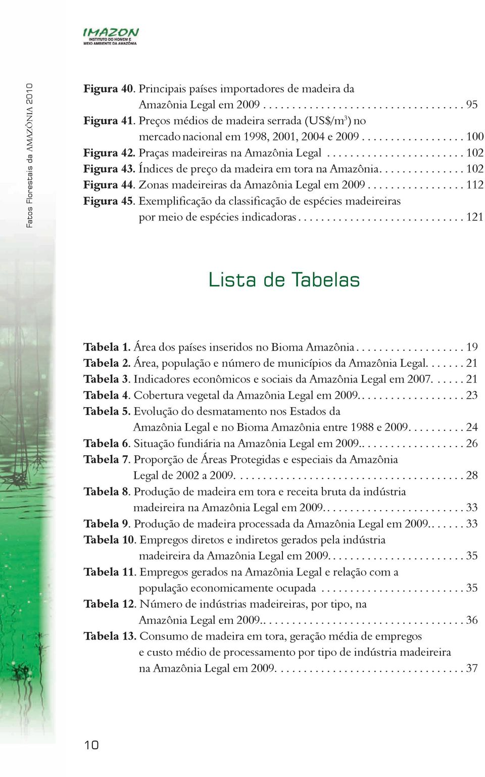 Índices de preço da madeira em tora na Amazônia............... 102 Figura 44. Zonas madeireiras da Amazônia Legal em 2009................. 112 Figura 45.