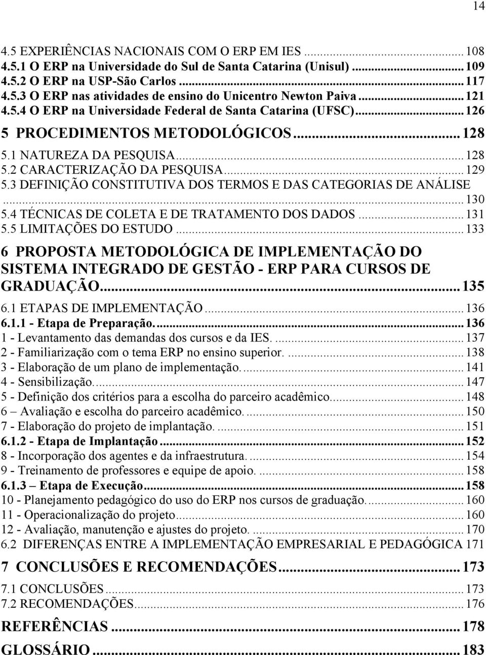 3 DEFINIÇÃO CONSTITUTIVA DOS TERMOS E DAS CATEGORIAS DE ANÁLISE...130 5.4 TÉCNICAS DE COLETA E DE TRATAMENTO DOS DADOS...131 5.5 LIMITAÇÕES DO ESTUDO.