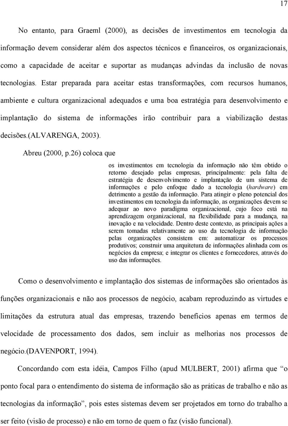 Estar preparada para aceitar estas transformações, com recursos humanos, ambiente e cultura organizacional adequados e uma boa estratégia para desenvolvimento e implantação do sistema de informações