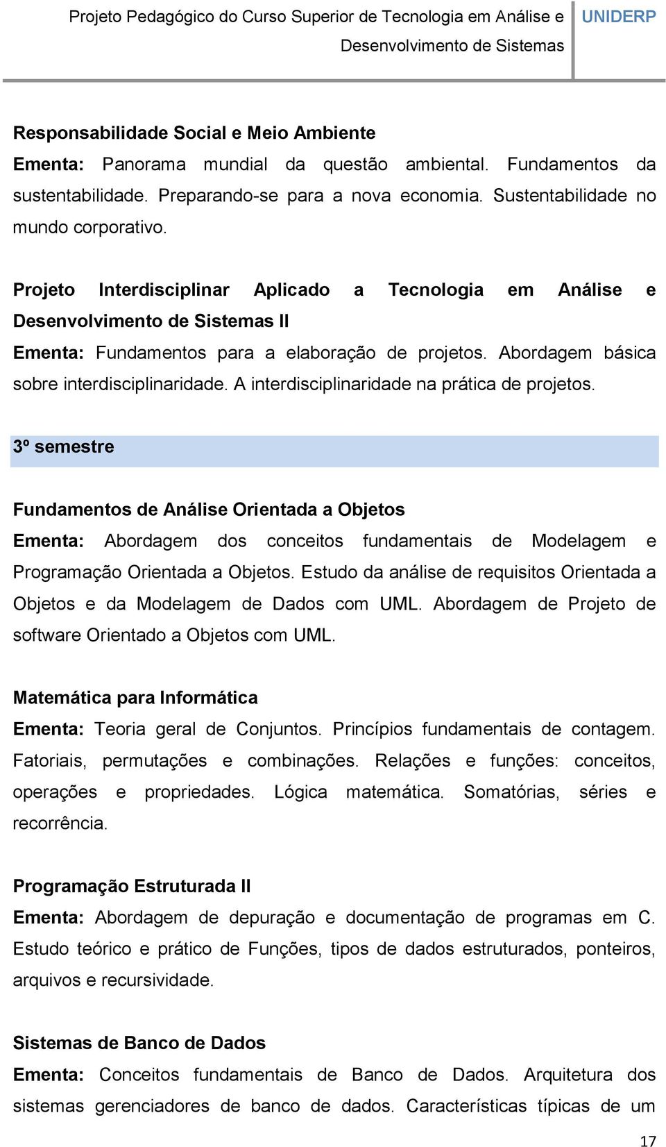 A interdisciplinaridade na prática de projetos. 3º semestre Fundamentos de Análise Orientada a Objetos Ementa: Abordagem dos conceitos fundamentais de Modelagem e Programação Orientada a Objetos.