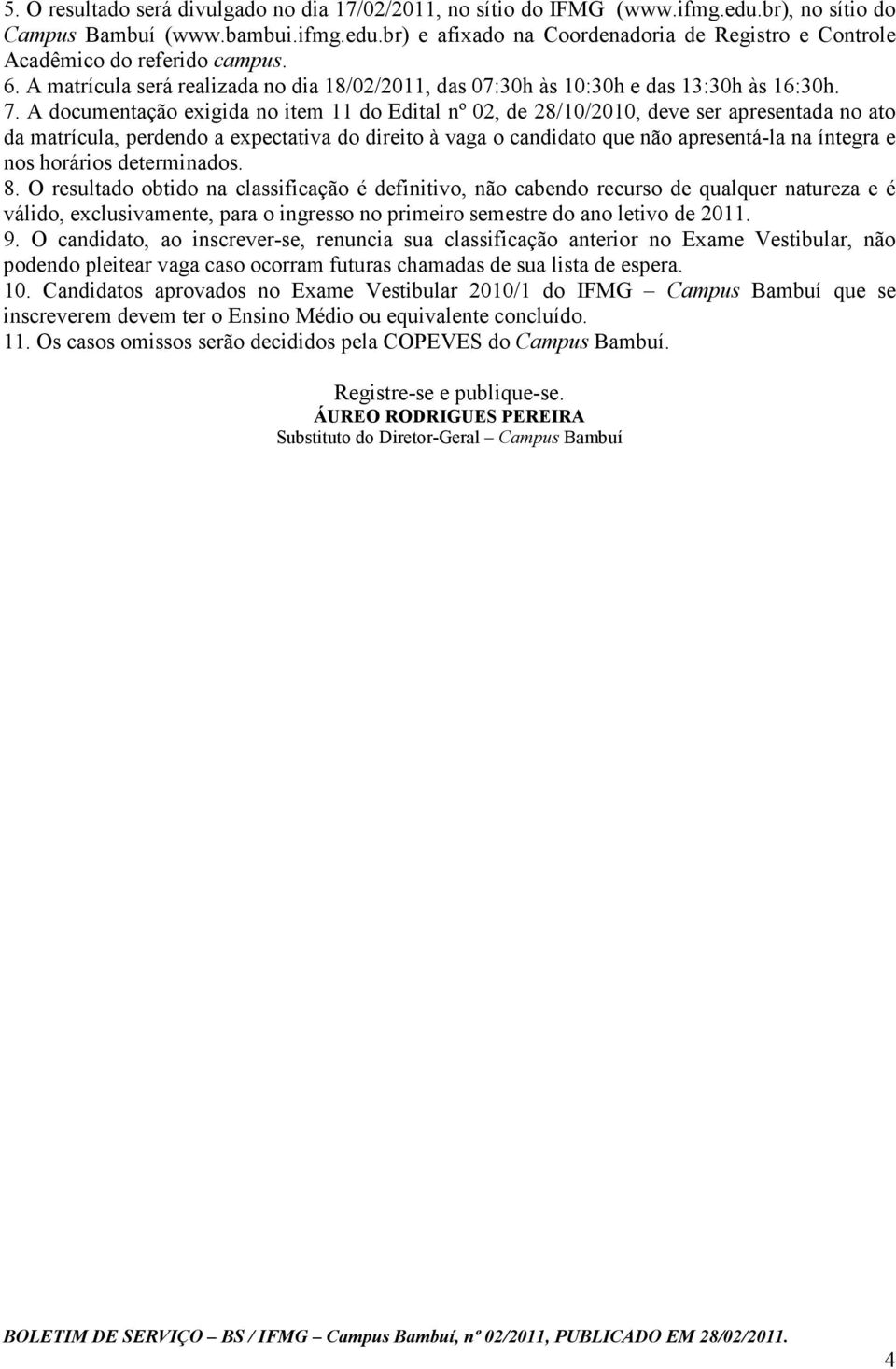 A documentação exigida no item 11 do Edital nº 02, de 28/10/2010, deve ser apresentada no ato da matrícula, perdendo a expectativa do direito à vaga o candidato que não apresentá-la na íntegra e nos