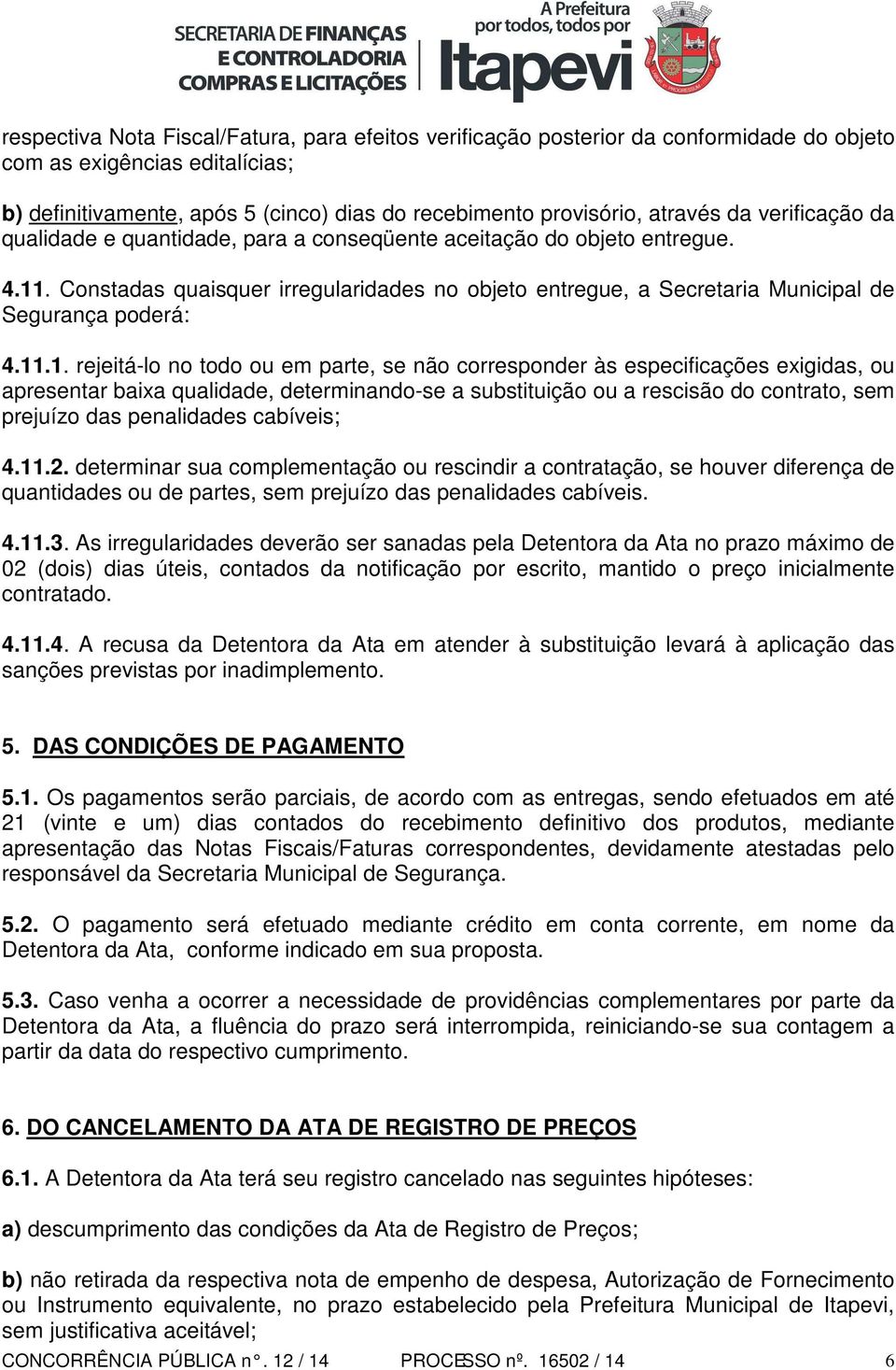 11.1. rejeitá-lo no todo ou em parte, se não corresponder às especificações exigidas, ou apresentar baixa qualidade, determinando-se a substituição ou a rescisão do contrato, sem prejuízo das