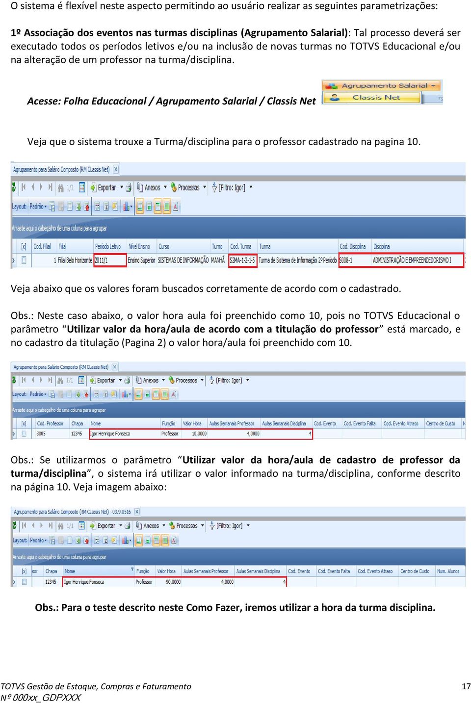 Acesse: Folha Educacional / Agrupamento Salarial / Classis Net Veja que o sistema trouxe a Turma/disciplina para o professor cadastrado na pagina 10.