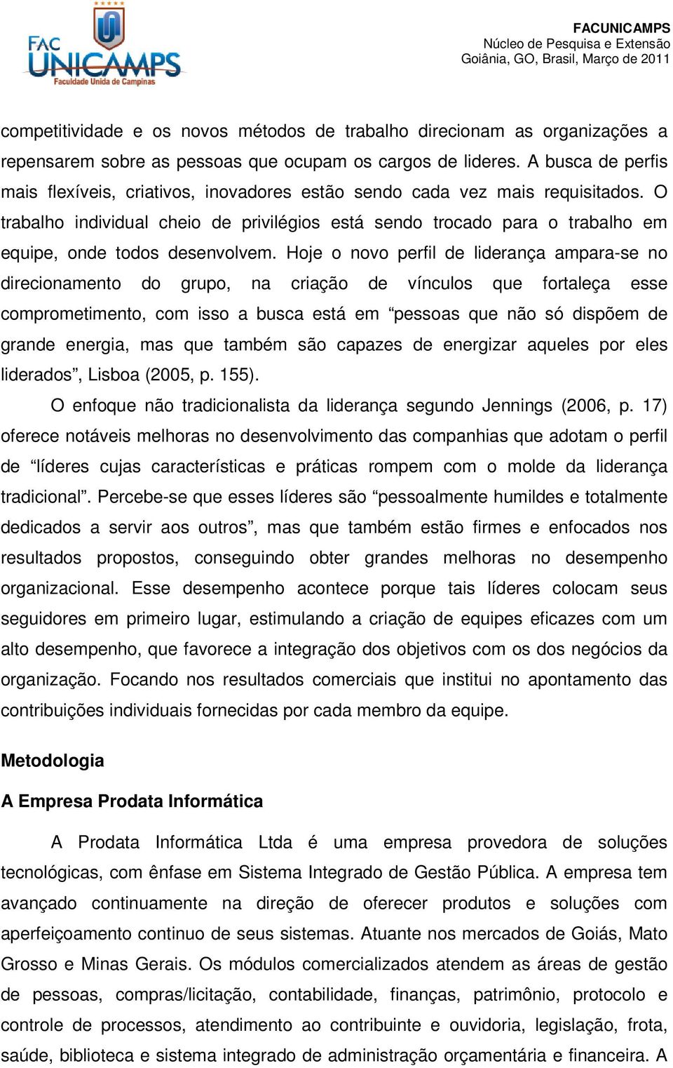 O trabalho individual cheio de privilégios está sendo trocado para o trabalho em equipe, onde todos desenvolvem.