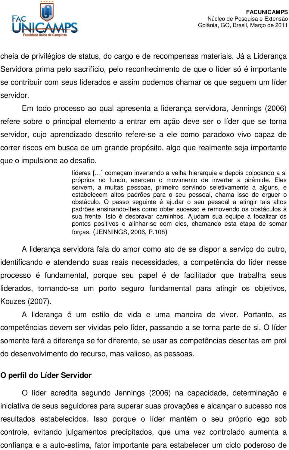 Em todo processo ao qual apresenta a liderança servidora, Jennings (2006) refere sobre o principal elemento a entrar em ação deve ser o líder que se torna servidor, cujo aprendizado descrito