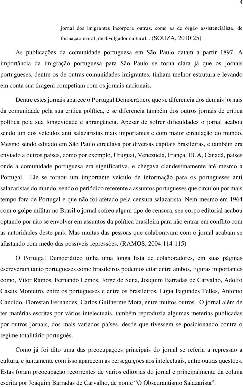 A importância da imigração portuguesa para São Paulo se torna clara já que os jornais portugueses, dentre os de outras comunidades imigrantes, tinham melhor estrutura e levando em conta sua tiragem
