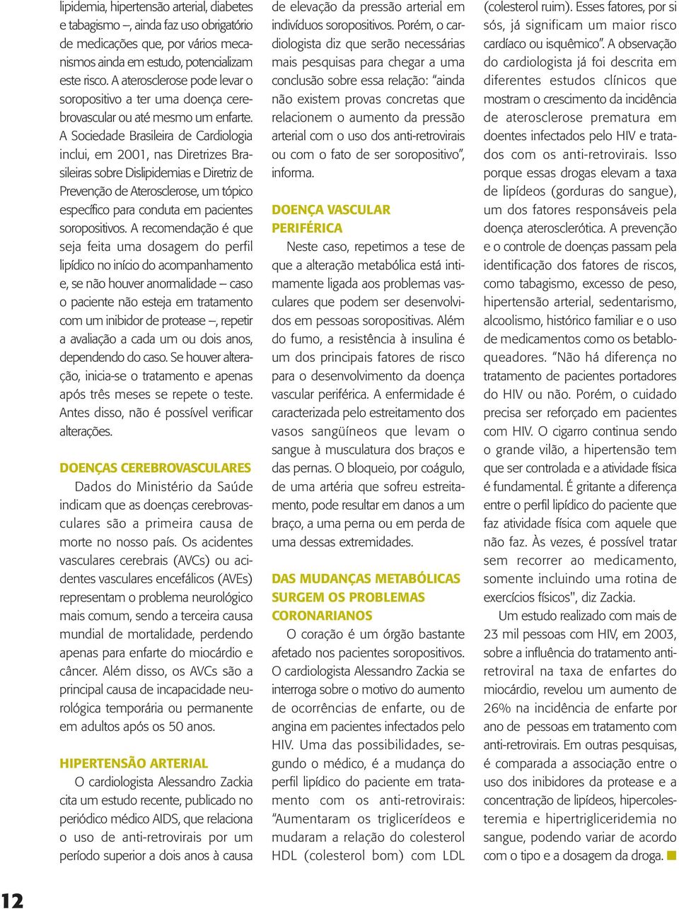 A Sociedade Brasileira de Cardiologia inclui, em 2001, nas Diretrizes Brasileiras sobre Dislipidemias e Diretriz de Prevenção de Aterosclerose, um tópico específico para conduta em pacientes