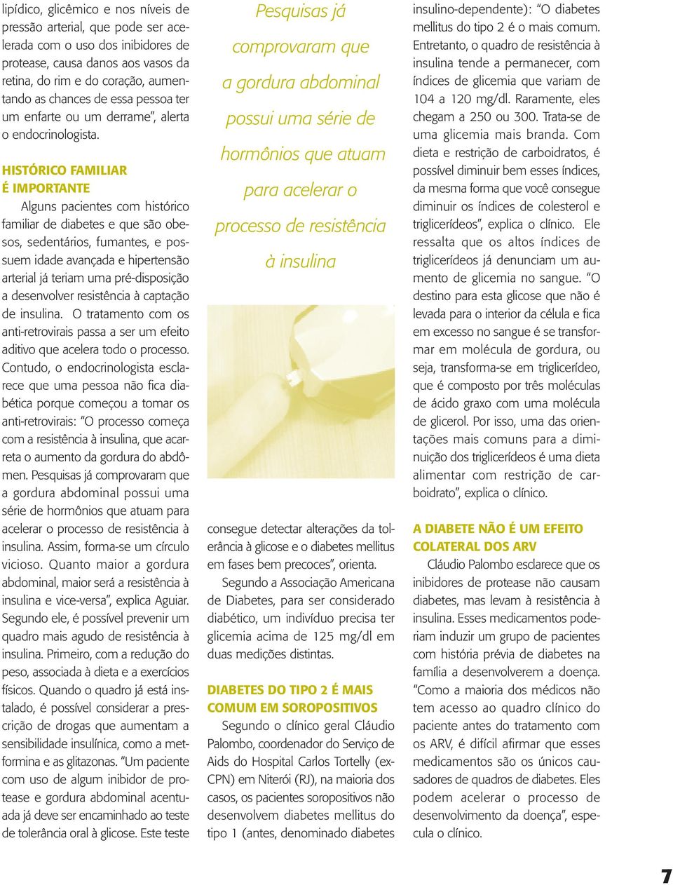 HISTÓRICO FAMILIAR É IMPORTANTE Alguns pacientes com histórico familiar de diabetes e que são obesos, sedentários, fumantes, e possuem idade avançada e hipertensão arterial já teriam uma